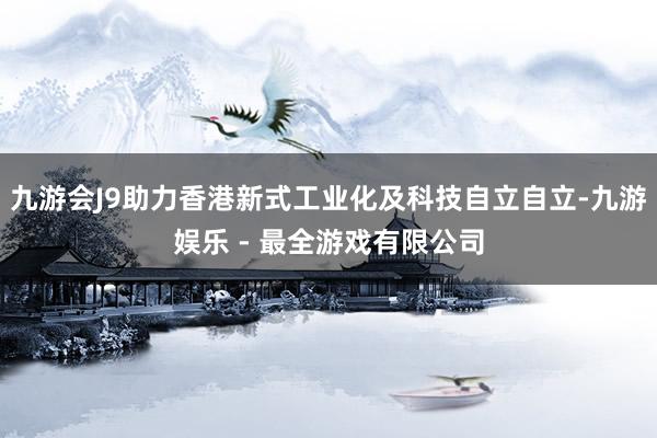 九游会J9助力香港新式工业化及科技自立自立-九游娱乐 - 最全游戏有限公司
