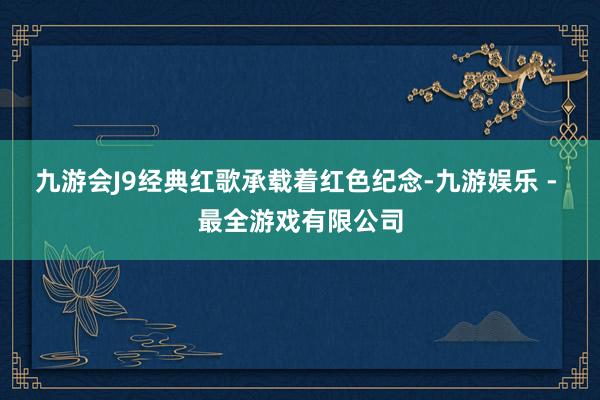 九游会J9经典红歌承载着红色纪念-九游娱乐 - 最全游戏有限公司
