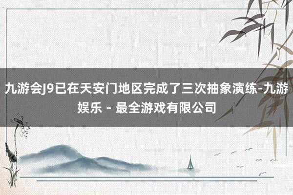 九游会J9已在天安门地区完成了三次抽象演练-九游娱乐 - 最全游戏有限公司