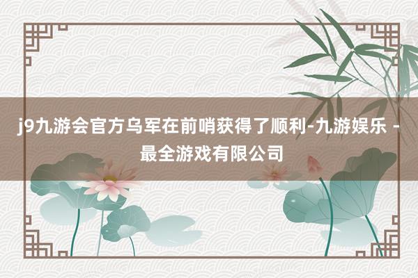 j9九游会官方乌军在前哨获得了顺利-九游娱乐 - 最全游戏有限公司