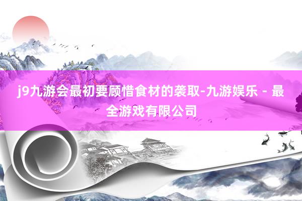 j9九游会最初要顾惜食材的袭取-九游娱乐 - 最全游戏有限公司