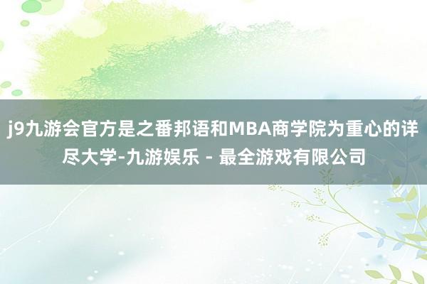j9九游会官方是之番邦语和MBA商学院为重心的详尽大学-九游娱乐 - 最全游戏有限公司