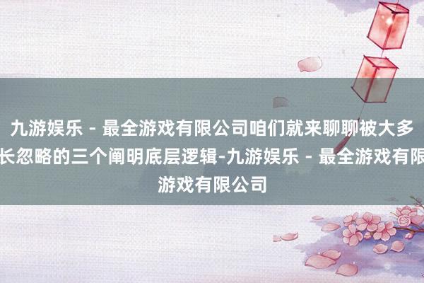 九游娱乐 - 最全游戏有限公司咱们就来聊聊被大多量家长忽略的三个阐明底层逻辑-九游娱乐 - 最全游戏有限公司
