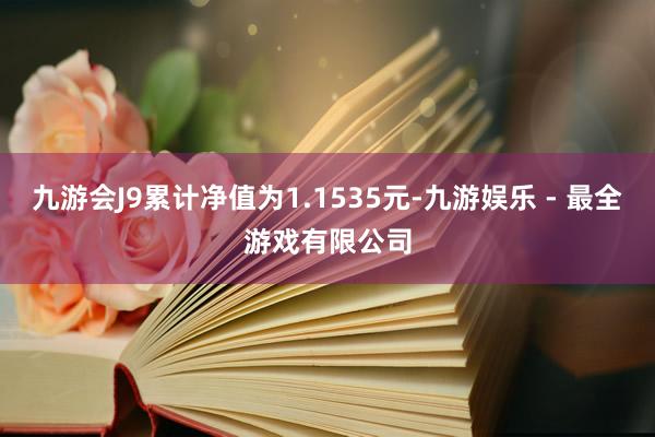 九游会J9累计净值为1.1535元-九游娱乐 - 最全游戏有限公司
