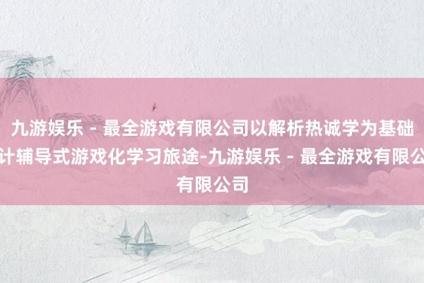 九游娱乐 - 最全游戏有限公司以解析热诚学为基础诡计辅导式游戏化学习旅途-九游娱乐 - 最全游戏有限公司