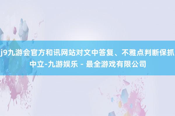j9九游会官方和讯网站对文中答复、不雅点判断保抓中立-九游娱乐 - 最全游戏有限公司