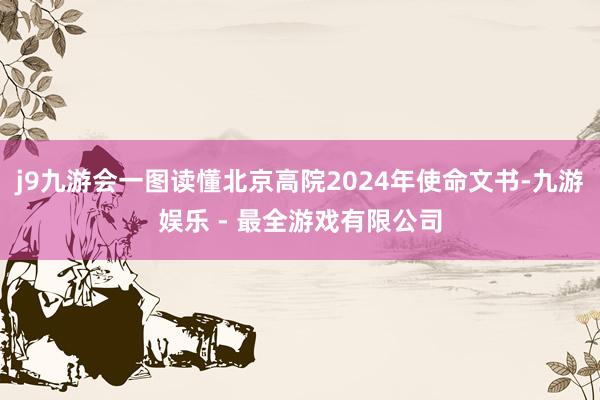 j9九游会一图读懂北京高院2024年使命文书-九游娱乐 - 最全游戏有限公司
