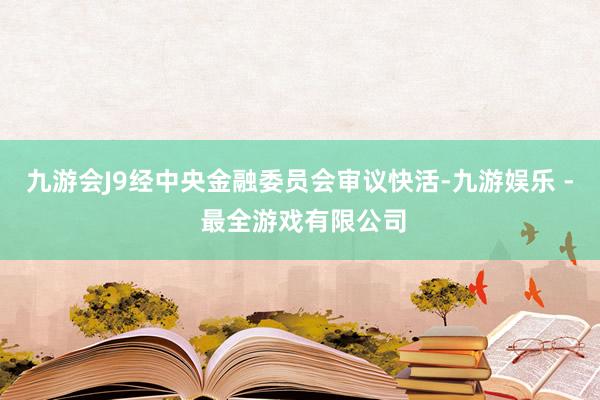 九游会J9经中央金融委员会审议快活-九游娱乐 - 最全游戏有限公司