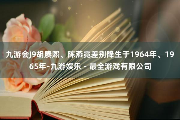 九游会J9胡赓熙、陈燕霓差别降生于1964年、1965年-九游娱乐 - 最全游戏有限公司