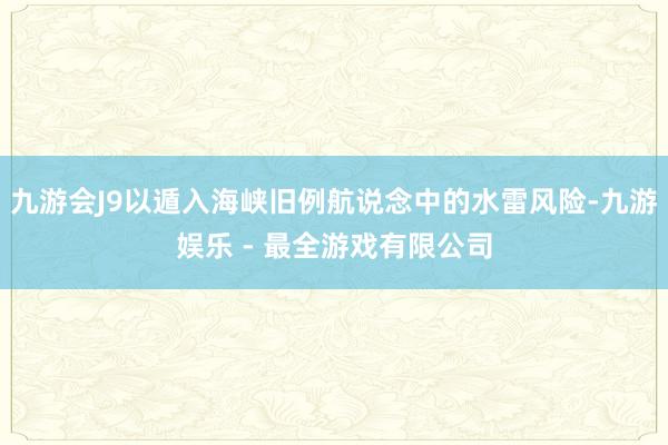 九游会J9以遁入海峡旧例航说念中的水雷风险-九游娱乐 - 最全游戏有限公司