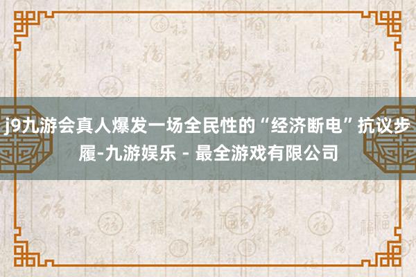 j9九游会真人爆发一场全民性的“经济断电”抗议步履-九游娱乐 - 最全游戏有限公司