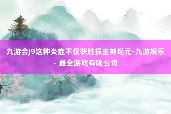 九游会J9这种炎症不仅获胜损害神经元-九游娱乐 - 最全游戏有限公司